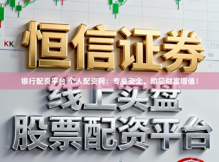 银行配资平台 个人配资网：专业安全，助您财富增值！
