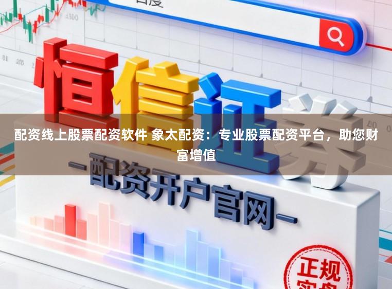 配资线上股票配资软件 象太配资：专业股票配资平台，助您财富增值
